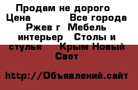 Продам не дорого › Цена ­ 5 000 - Все города, Ржев г. Мебель, интерьер » Столы и стулья   . Крым,Новый Свет